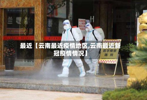 最近【云南最近疫情地区,云南最近新冠疫情情况】-第3张图片
