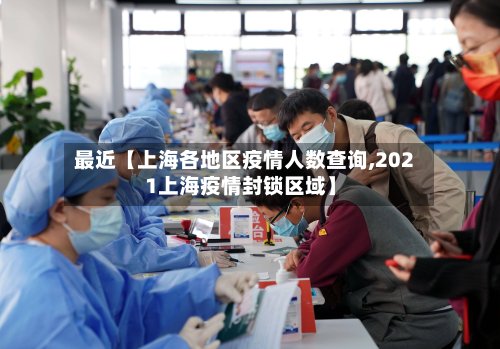 最近【上海各地区疫情人数查询,2021上海疫情封锁区域】-第3张图片