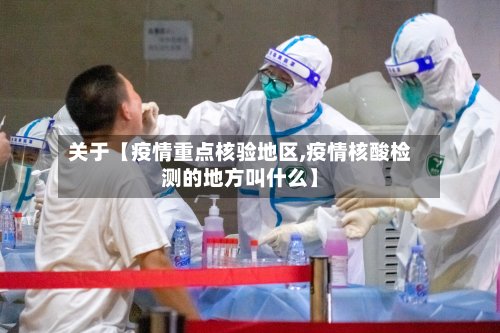 关于【疫情重点核验地区,疫情核酸检测的地方叫什么】-第2张图片