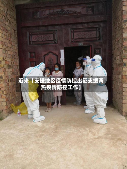 近来【支援地区疫情防控出征支援两热疫情防控工作】