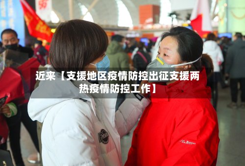近来【支援地区疫情防控出征支援两热疫情防控工作】-第3张图片