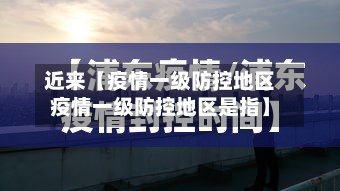 近来【疫情一级防控地区疫情一级防控地区是指】-第3张图片