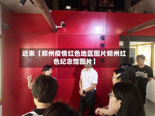 近来【郑州疫情红色地区图片郑州红色纪念馆图片】