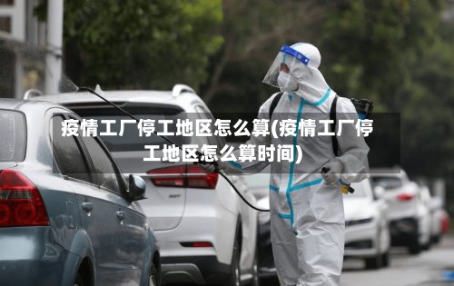 疫情工厂停工地区怎么算(疫情工厂停工地区怎么算时间)