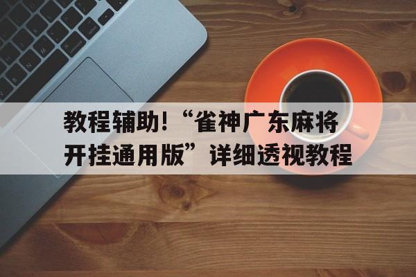 教程辅助!“雀神广东麻将开挂通用版”详细透视教程