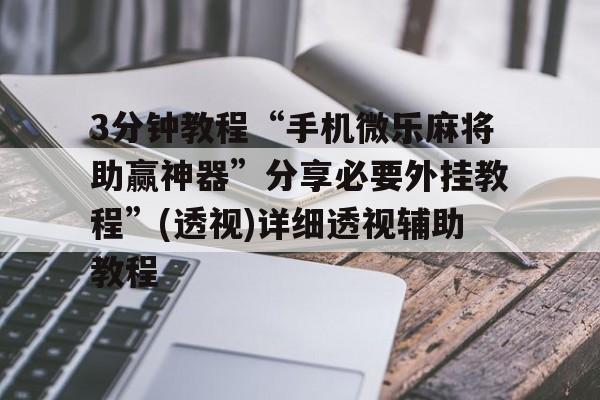 3分钟教程“手机微乐麻将助赢神器”分享必要外挂教程”(透视)详细透视辅助教程